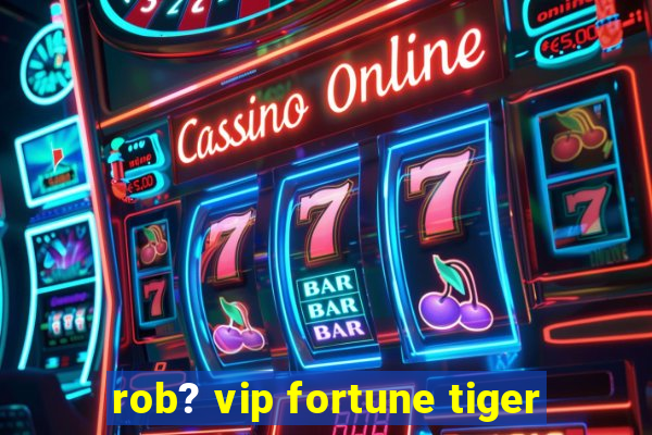 rob? vip fortune tiger