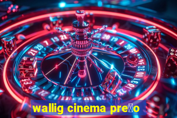 wallig cinema pre莽o