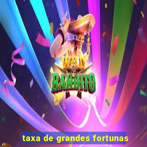 taxa de grandes fortunas