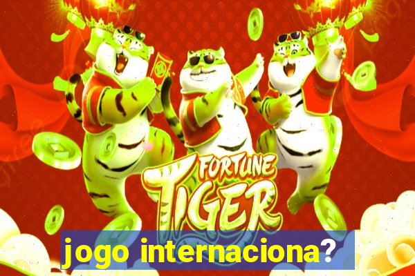 jogo internaciona?