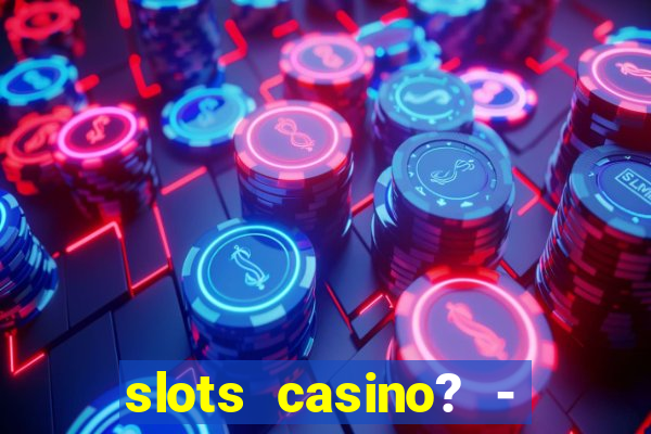 slots casino? - fortune king