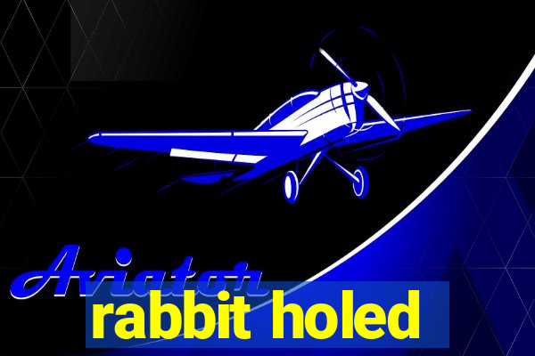 rabbit holed