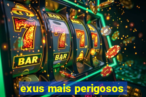 exus mais perigosos