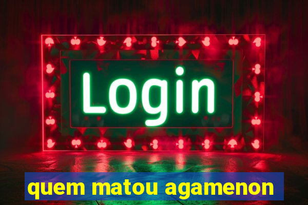 quem matou agamenon