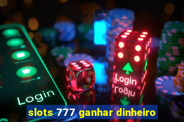 slots 777 ganhar dinheiro