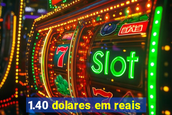 1.40 dolares em reais