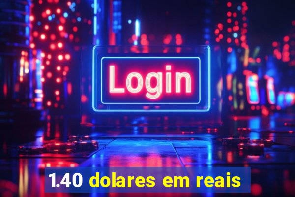 1.40 dolares em reais