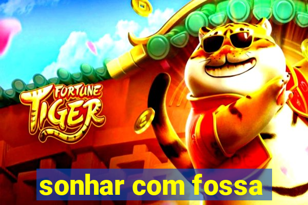 sonhar com fossa