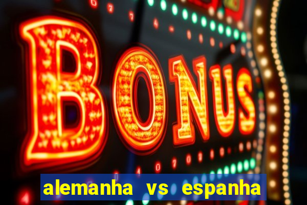 alemanha vs espanha onde assistir