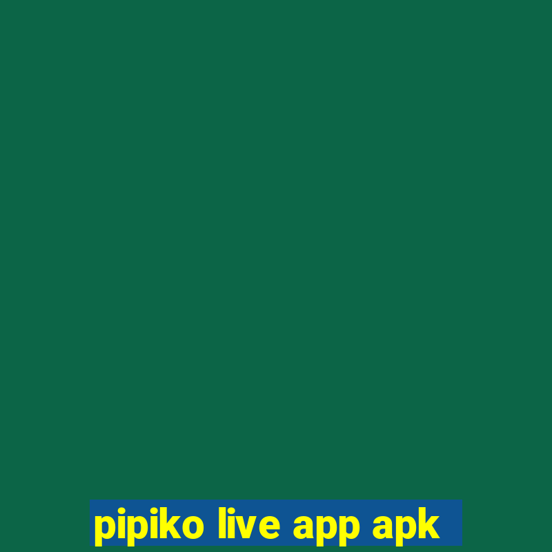 pipiko live app apk