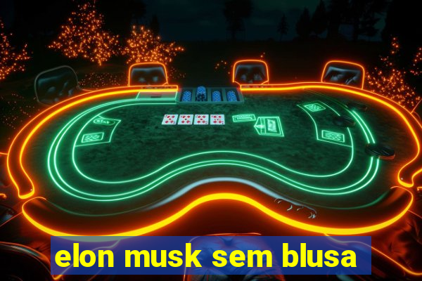 elon musk sem blusa