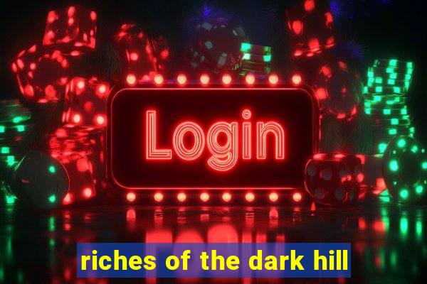 riches of the dark hill