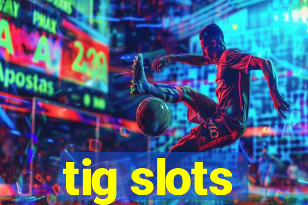 tig slots