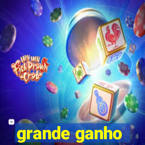 grande ganho