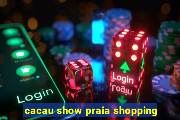 cacau show praia shopping