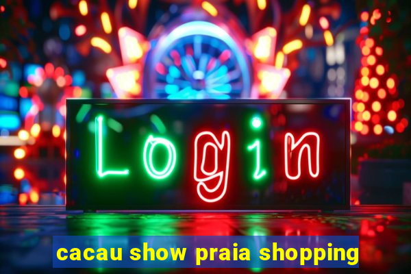 cacau show praia shopping