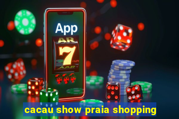 cacau show praia shopping