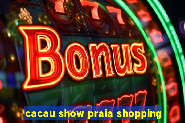 cacau show praia shopping