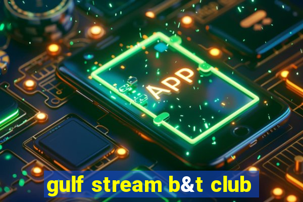 gulf stream b&t club