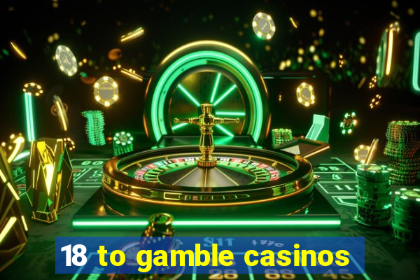 18 to gamble casinos