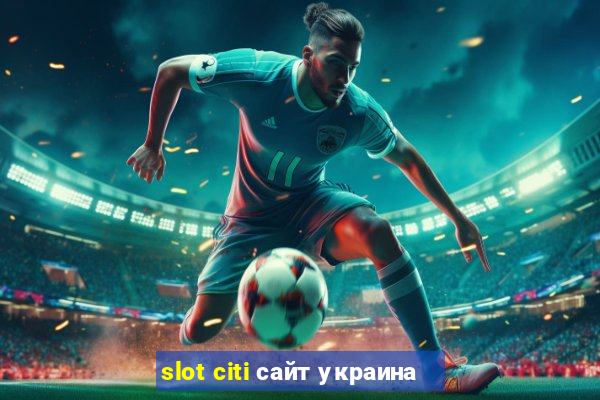 slot citi сайт украина