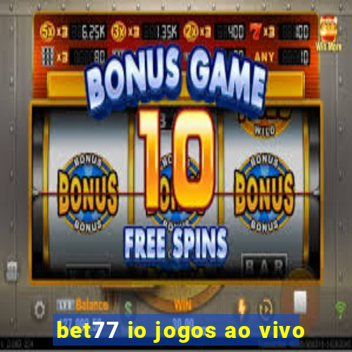 bet77 io jogos ao vivo