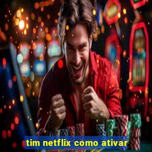 tim netflix como ativar