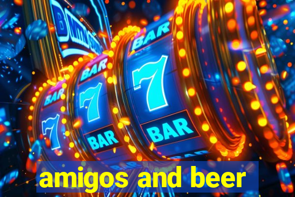 amigos and beer