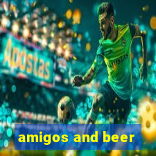 amigos and beer