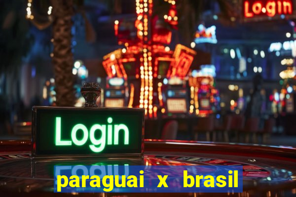 paraguai x brasil - ao vivo