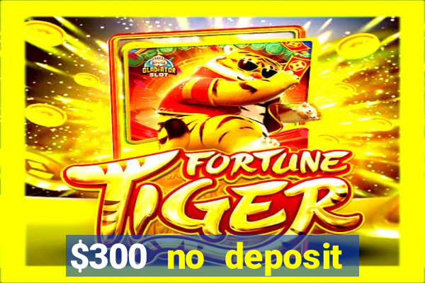 $300 no deposit casino bonus