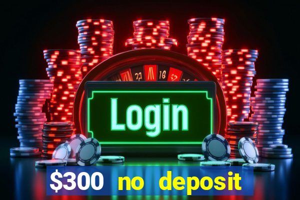 $300 no deposit casino bonus