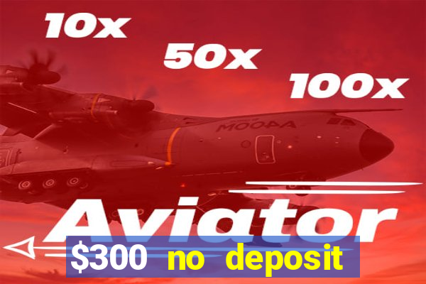 $300 no deposit casino bonus