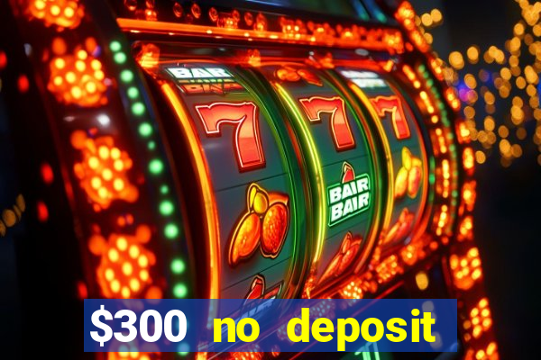 $300 no deposit casino bonus