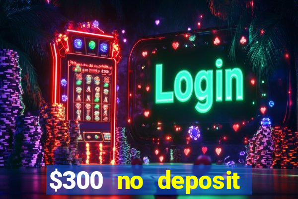 $300 no deposit casino bonus