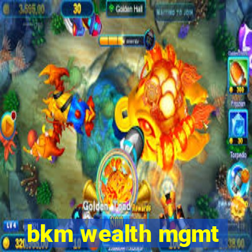 bkm wealth mgmt