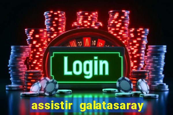 assistir galatasaray ao vivo