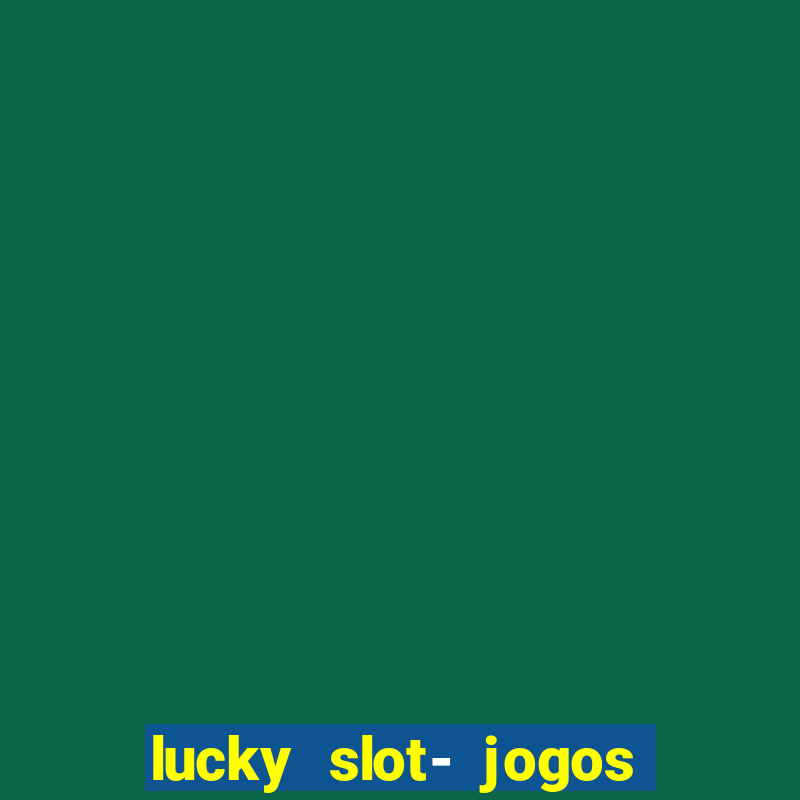 lucky slot- jogos de cassino