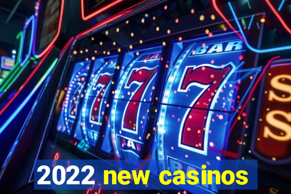 2022 new casinos