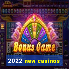 2022 new casinos