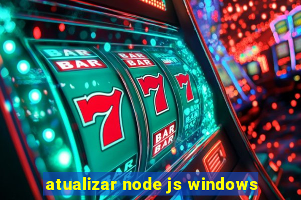 atualizar node js windows