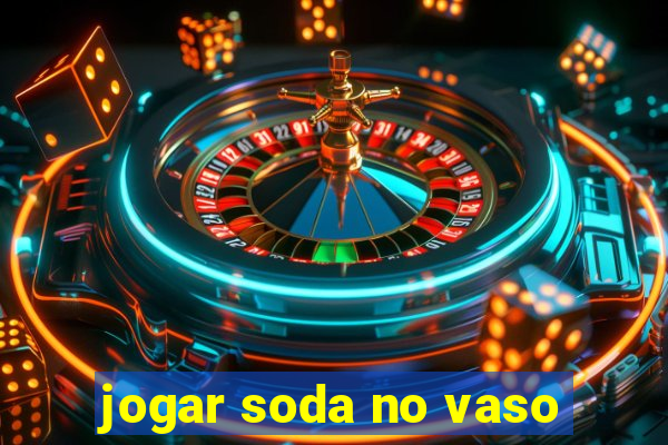 jogar soda no vaso