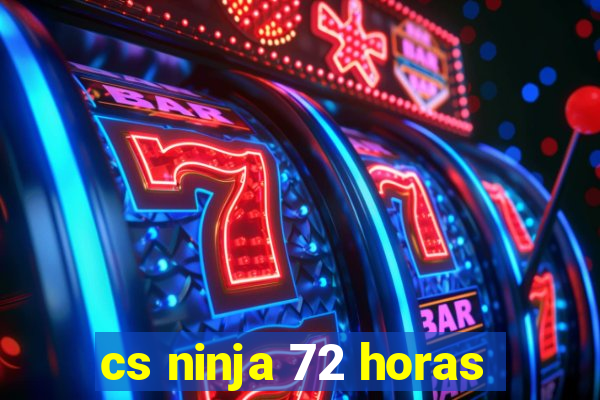 cs ninja 72 horas