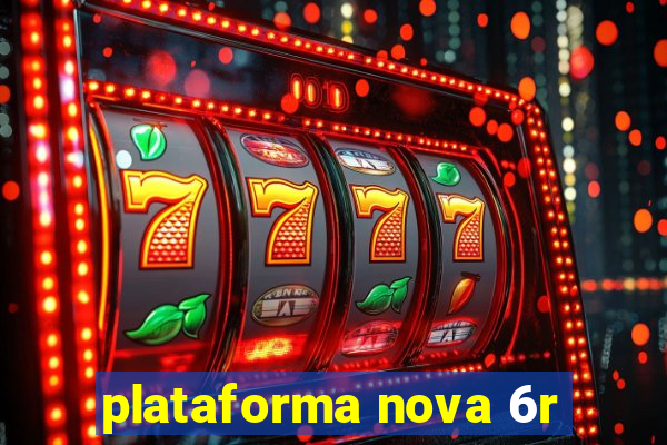 plataforma nova 6r