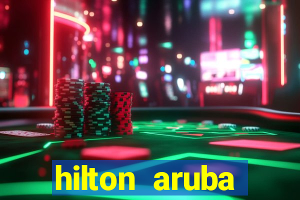 hilton aruba caribbean resort & casino hilton resorts