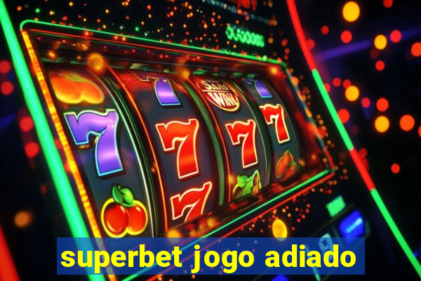 superbet jogo adiado