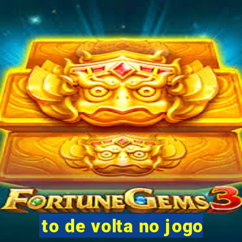 to de volta no jogo