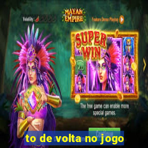 to de volta no jogo