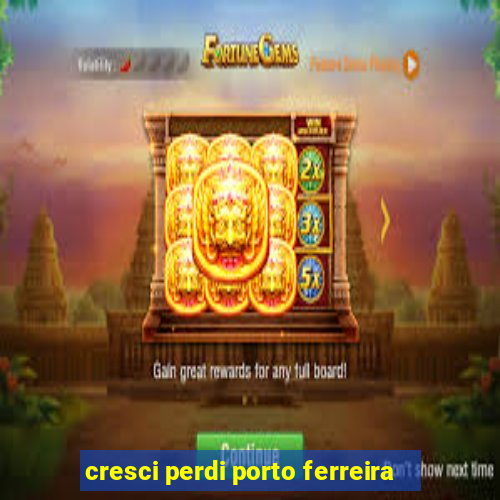 cresci perdi porto ferreira