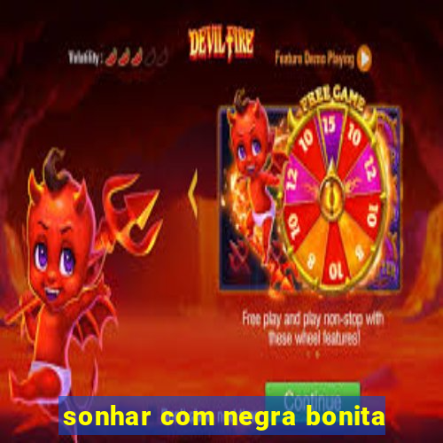 sonhar com negra bonita